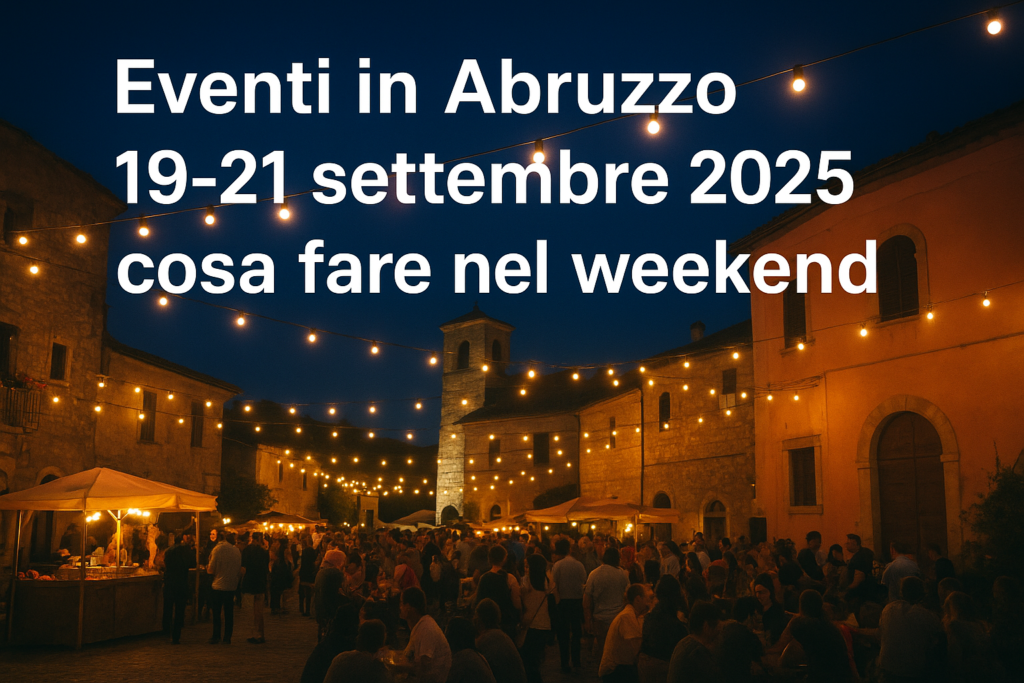 Cosa fare in Abruzzo questo fine settimana 19-21 Settembre 2025: tutti gli eventi in programma